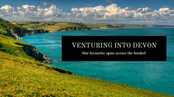 Venturing Into Devon - Our Favourite Spots Across The Border